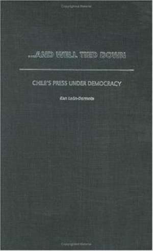 …And Well Tied Down: Chile's Press Under Democracy de Ken Leon-Dermota