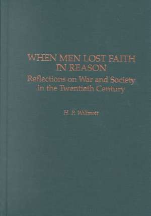 When Men Lost Faith in Reason: Reflections on War and Society in the Twentieth Century de H. P. Willmott