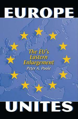 Europe Unites: The EU's Eastern Enlargement de Peter A. Poole