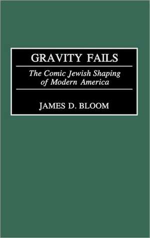 Gravity Fails: The Comic Jewish Shaping of Modern America de James D. Bloom