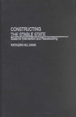 Constructing the Stable State: Goals for Intervention and Peacebuilding de Kathleen H. Hawk