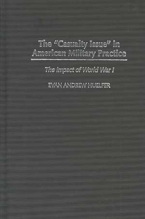 The Casualty Issue in American Military Practice: The Impact of World War I de Evan A. Huelfer