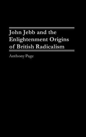 John Jebb and the Enlightenment Origins of British Radicalism de Dr Anthony Page