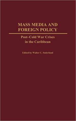 Mass Media and Foreign Policy: Post-Cold War Crises in the Caribbean de Walter C. Soderlund