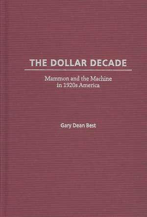 The Dollar Decade: Mammon and the Machine in 1920s America de Gary D. Best