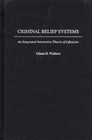 Criminal Belief Systems: An Integrated-Interactive Theory of Lifestyles de Glenn D. Walters