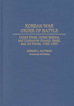 Korean War Order of Battle: United States, United Nations, and Communist Ground, Naval, and Air Forces, 1950-1953 de Gordon L. Rottman