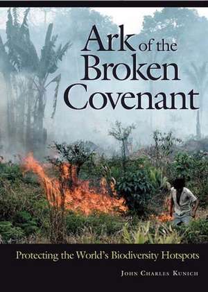 Ark of the Broken Covenant: Protecting the World's Biodiversity Hotspots de John Charles Kunich