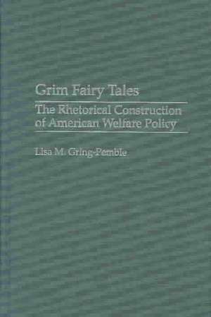 Grim Fairy Tales: The Rhetorical Construction of American Welfare Policy de Lisa M. Gring-Pemble