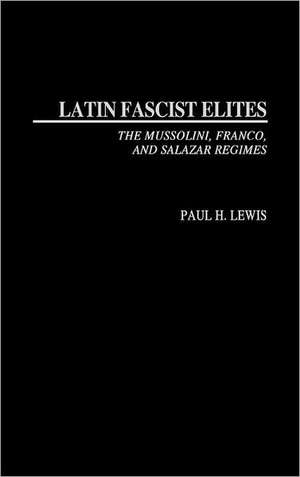 Latin Fascist Elites: The Mussolini, Franco, and Salazar Regimes de Paul H. Lewis