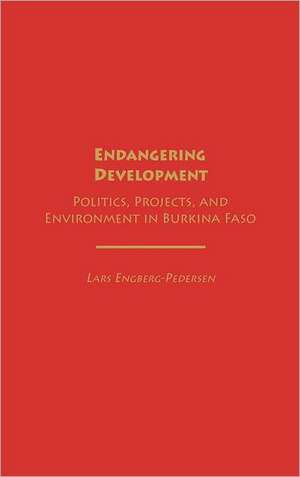 Endangering Development: Politics, Projects, and Environment in Burkina Faso de Lars Engberg-Pedersen