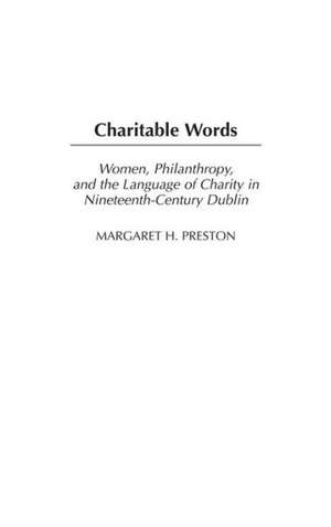 Charitable Words: Women, Philanthropy, and the Language of Charity in Nineteenth-Century Dublin de Margaret Preston