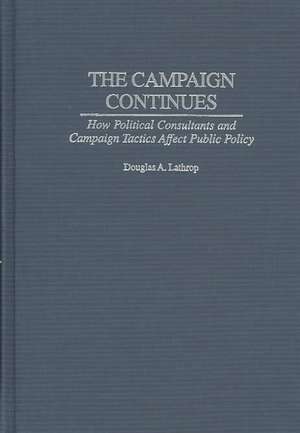 The Campaign Continues: How Political Consultants and Campaign Tactics Affect Public Policy de Douglas A. Lathrop