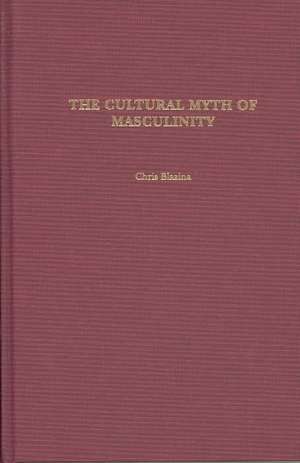 The Cultural Myth of Masculinity de Chris Blazina