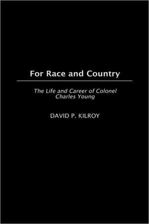 For Race and Country: The Life and Career of Colonel Charles Young de David Kilroy