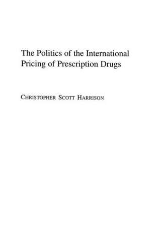 The Politics of the International Pricing of Prescription Drugs de Christophe S. Harrison