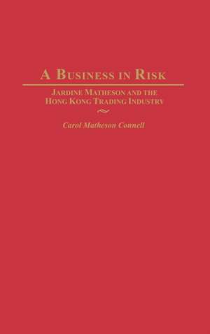 A Business in Risk: Jardine Matheson and the Hong Kong Trading Industry de Carol M. Connell