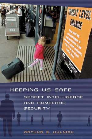 Keeping Us Safe: Secret Intelligence and Homeland Security de Arthur S. Hulnick