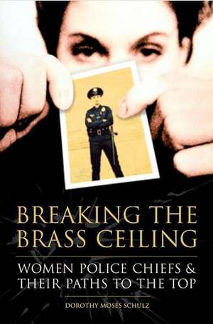 Breaking the Brass Ceiling: Women Police Chiefs and Their Paths to the Top de Dorothy M. Schulz