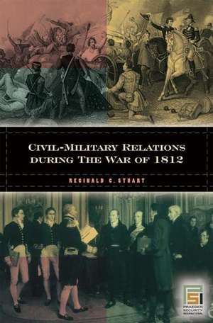 Civil-Military Relations during the War of 1812 de Reginald C. Stuart