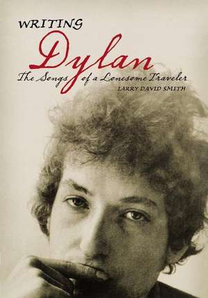 Writing Dylan: The Songs of a Lonesome Traveler de Larry David Smith