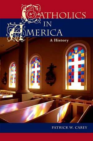 Catholics in America: A History de Patrick W. Carey