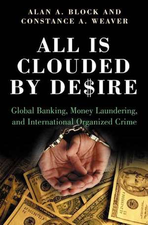 All Is Clouded by Desire: Global Banking, Money Laundering, and International Organized Crime de Alan A. Block