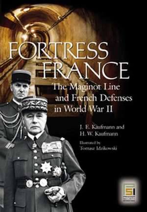 Fortress France: The Maginot Line and French Defenses in World War II de J. E. Kaufmann