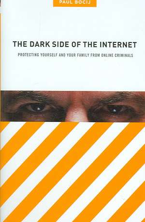 The Dark Side of the Internet: Protecting Yourself and Your Family from Online Criminals de Paul Bocij