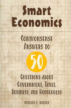 Smart Economics: Commonsense Answers to 50 Questions about Government, Taxes, Business, and Households de Michael Walden