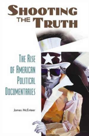 Shooting the Truth: The Rise of American Political Documentaries de James McEnteer