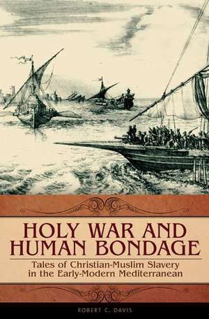 Holy War and Human Bondage: Tales of Christian-Muslim Slavery in the Early-Modern Mediterranean de Robert C. Davis