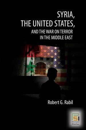 Syria, the United States, and the War on Terror in the Middle East de Robert G. Rabil