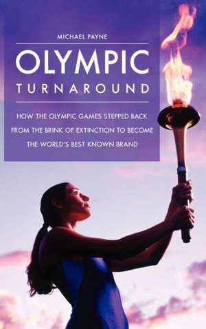 Olympic Turnaround: How the Olympic Games Stepped Back from the Brink of Extinction to Become the World's Best Known Brand de Michael Payne