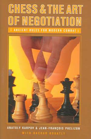 Chess and the Art of Negotiation: Ancient Rules for Modern Combat de Anatoly Karpov