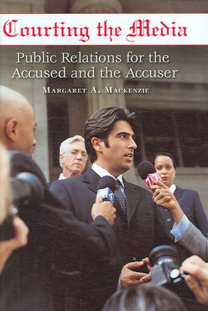 Courting the Media: Public Relations for the Accused and the Accuser de Margaret Mackenzie