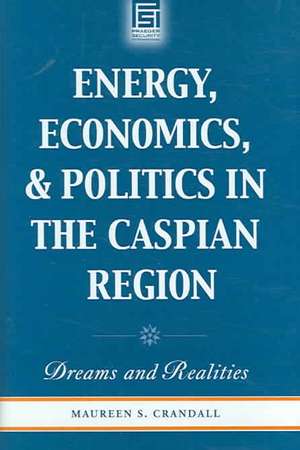 Energy, Economics, and Politics in the Caspian Region: Dreams and Realities de Maureen S. Crandall Ph.D.