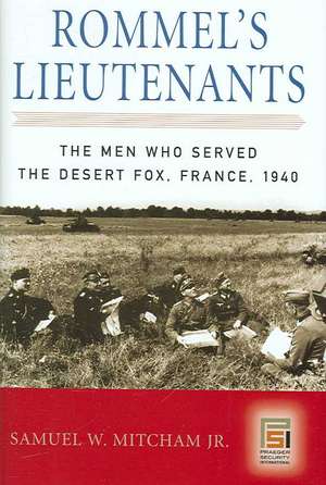 Rommel's Lieutenants: The Men Who Served the Desert Fox, France, 1940 de Samuel W. Mitcham Jr.