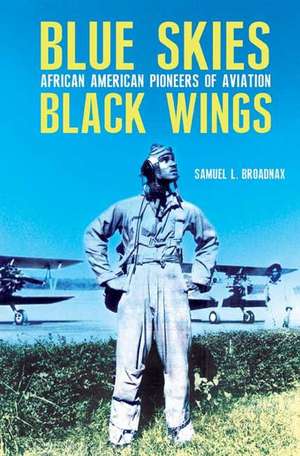 Blue Skies, Black Wings: African American Pioneers of Aviation de Samuel L. Broadnax