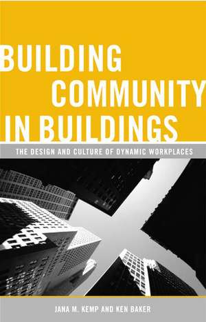 Building Community in Buildings: The Design and Culture of Dynamic Workplaces de Ken Baker