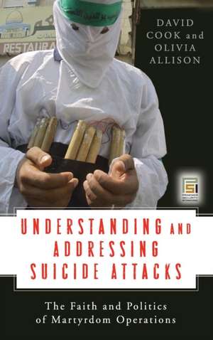 Understanding and Addressing Suicide Attacks: The Faith and Politics of Martyrdom Operations de David Cook