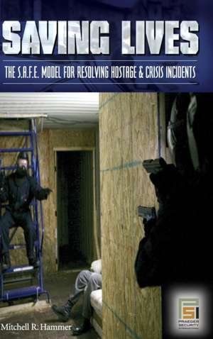 Saving Lives: The S.A.F.E. Model for Resolving Hostage and Crisis Incidents de Mitchell R. Hammer