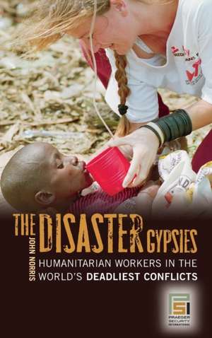 The Disaster Gypsies: Humanitarian Workers in the World's Deadliest Conflicts de John Norris