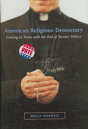 American Religious Democracy: Coming to Terms with the End of Secular Politics de Bruce Ledewitz