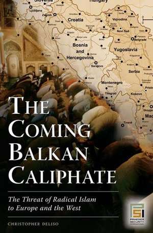 The Coming Balkan Caliphate: The Threat of Radical Islam to Europe and the West de Christopher Deliso