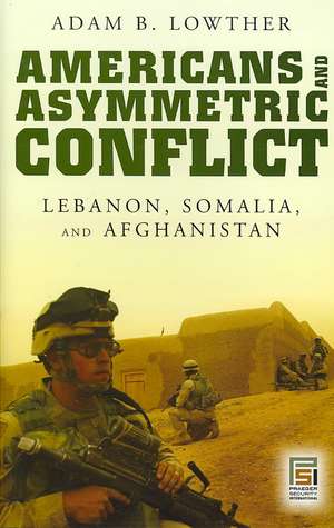 Americans and Asymmetric Conflict: Lebanon, Somalia, and Afghanistan de Adam B. Lowther