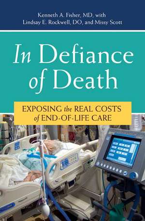 In Defiance of Death: Exposing the Real Costs of End-of-Life Care de Kenneth A. Fisher