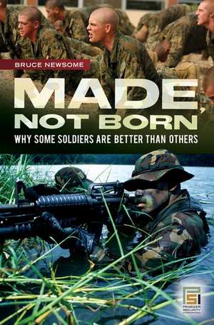 Made, Not Born: Why Some Soldiers Are Better Than Others de Bruce Newsome