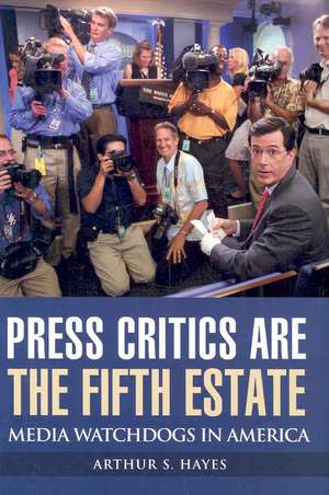 Press Critics Are the Fifth Estate: Media Watchdogs in America de Arthur S. Hayes