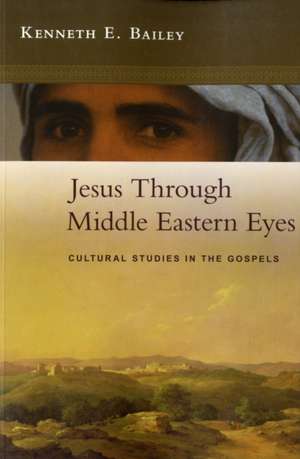 Jesus Through Middle Eastern Eyes – Cultural Studies In The Gospels de Kenneth Bailey